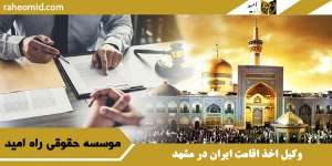 وکیل اخذ اقامت ایران در مشهد
