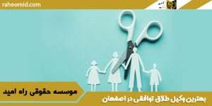 بهترین وکیل طلاق توافقی در اصفهان