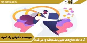 اگر در عقد ازدواج مهر تعیین نشده باشد چه می شود؟