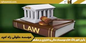 وکیل امور بانک ها و موسسات مالی و اعتباری در مشهد