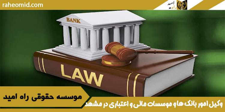 وکیل امور بانک ها و موسسات مالی و اعتباری در مشهد