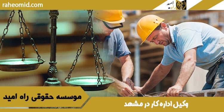 بهترین وکیل اداره کار در مشهد+حامی شما(1403)