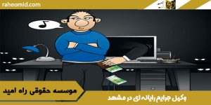 وکیل جرایم رایانه ای در مشهد