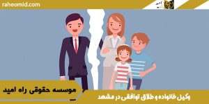وکیل خانواده و طلاق توافقی در مشهد