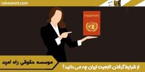 از شرایط گرفتن تابعیت ایران چه می دانید؟