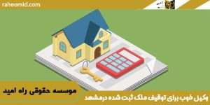 وکیل خوب برای توقیف ملک ثبت شده درمشهد