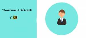 بهترین وکیل در ارومیه کیست؟ | چگونه می‌توانم بهترین وکیل در ارومیه را پیدا کنم؟
