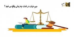 جرم خیانت در امانت چه زمانی واقع می شود ؟