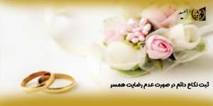 ثبت نکاح دائم در صورت عدم رضایت همسر(راه امید)